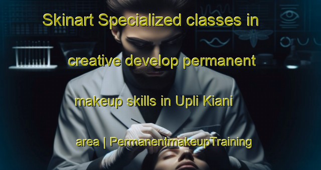 Skinart Specialized classes in creative develop permanent makeup skills in Upli Kiani area | PermanentmakeupTraining | PermanentmakeupClasses | SkinartTraining-India